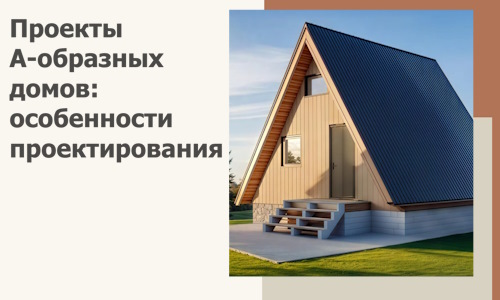 Проекты А-образных домов: особенности проектирования и строительства в Абакане